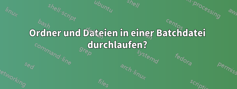 Ordner und Dateien in einer Batchdatei durchlaufen?