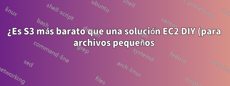 ¿Es S3 más barato que una solución EC2 DIY (para archivos pequeños)