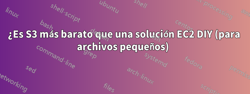 ¿Es S3 más barato que una solución EC2 DIY (para archivos pequeños) 