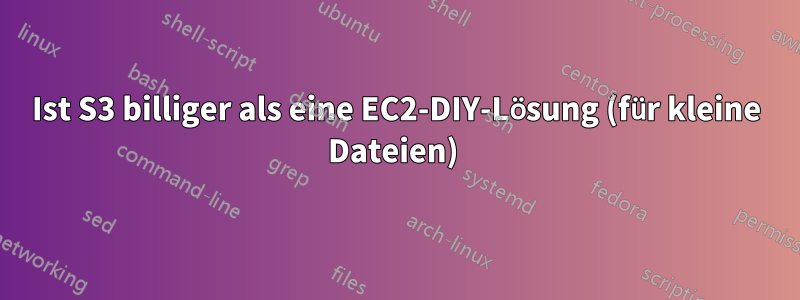 Ist S3 billiger als eine EC2-DIY-Lösung (für kleine Dateien) 