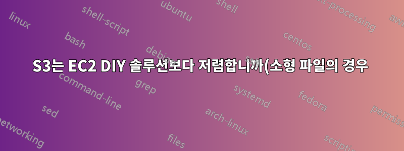 S3는 EC2 DIY 솔루션보다 저렴합니까(소형 파일의 경우)
