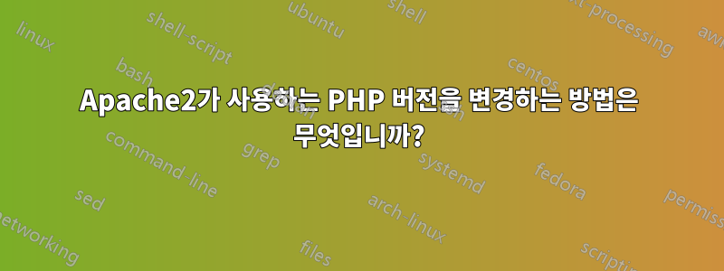 Apache2가 사용하는 PHP 버전을 변경하는 방법은 무엇입니까?