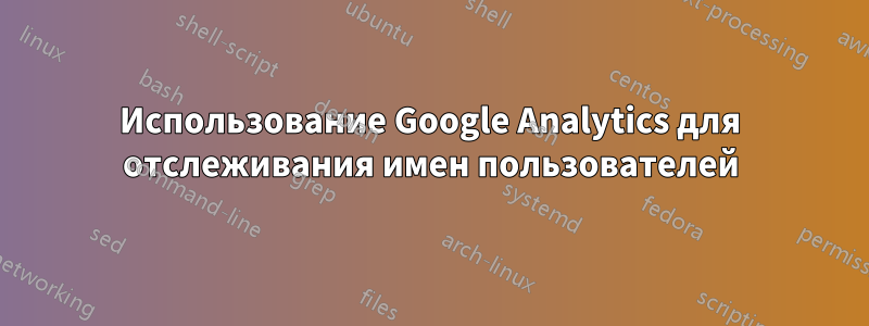 Использование Google Analytics для отслеживания имен пользователей