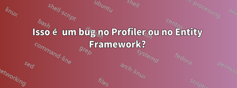 Isso é um bug no Profiler ou no Entity Framework?