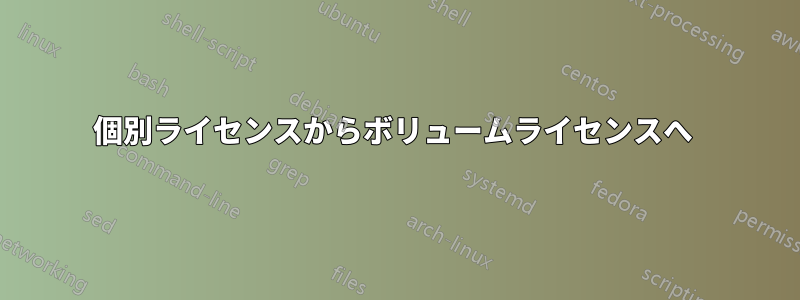 個別ライセンスからボリュームライセンスへ 