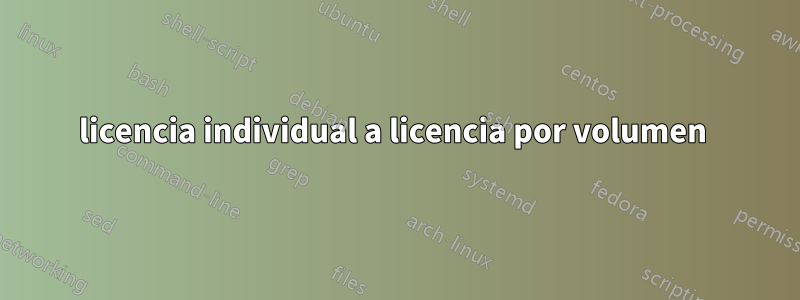 licencia individual a licencia por volumen 