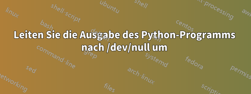 Leiten Sie die Ausgabe des Python-Programms nach /dev/null um