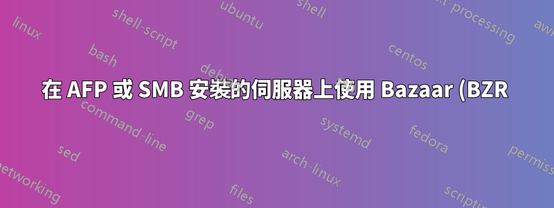 在 AFP 或 SMB 安裝的伺服器上使用 Bazaar (BZR) 無法正常運作