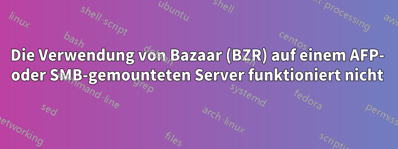 Die Verwendung von Bazaar (BZR) auf einem AFP- oder SMB-gemounteten Server funktioniert nicht