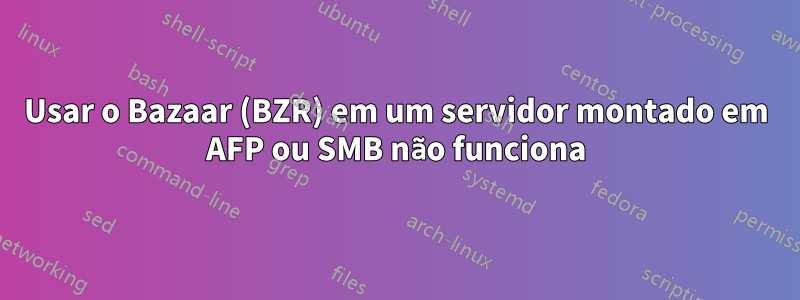 Usar o Bazaar (BZR) em um servidor montado em AFP ou SMB não funciona