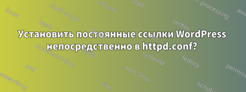 Установить постоянные ссылки WordPress непосредственно в httpd.conf?