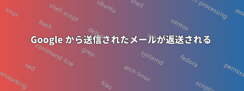 Google から送信されたメールが返送される