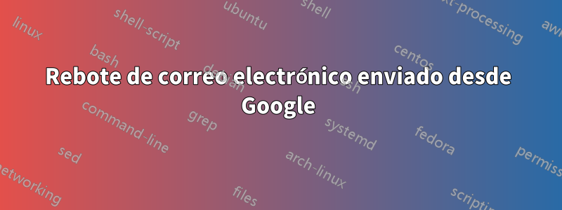 Rebote de correo electrónico enviado desde Google