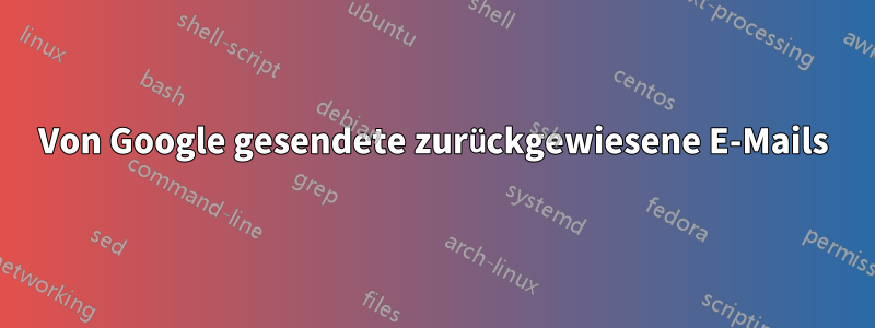 Von Google gesendete zurückgewiesene E-Mails