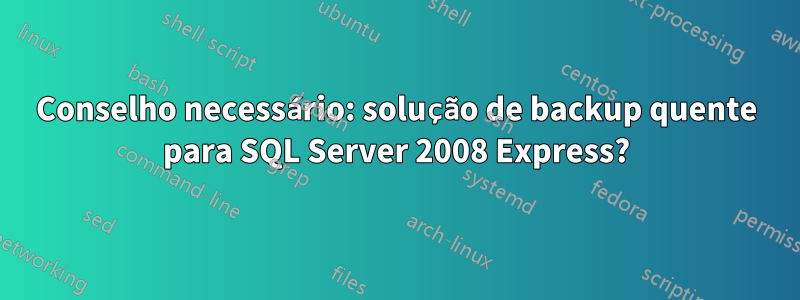 Conselho necessário: solução de backup quente para SQL Server 2008 Express?