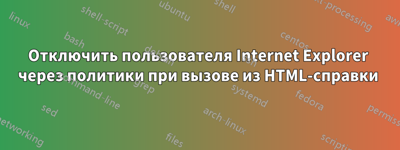 Отключить пользователя Internet Explorer через политики при вызове из HTML-справки