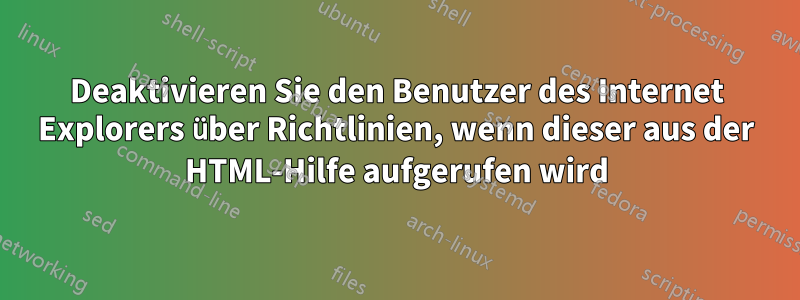 Deaktivieren Sie den Benutzer des Internet Explorers über Richtlinien, wenn dieser aus der HTML-Hilfe aufgerufen wird