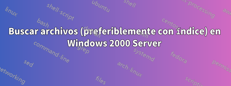 Buscar archivos (preferiblemente con índice) en Windows 2000 Server