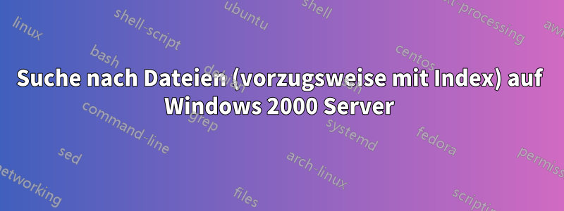 Suche nach Dateien (vorzugsweise mit Index) auf Windows 2000 Server