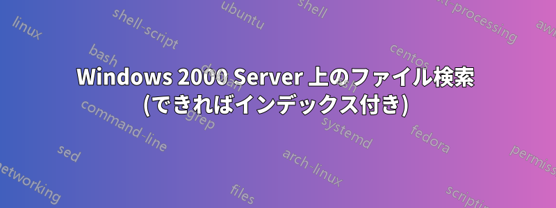 Windows 2000 Server 上のファイル検索 (できればインデックス付き)