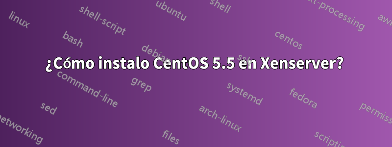 ¿Cómo instalo CentOS 5.5 en Xenserver?