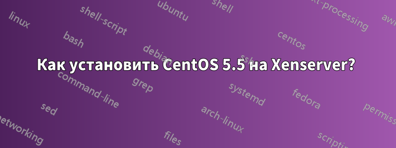 Как установить CentOS 5.5 на Xenserver?