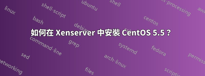 如何在 Xenserver 中安裝 CentOS 5.5？