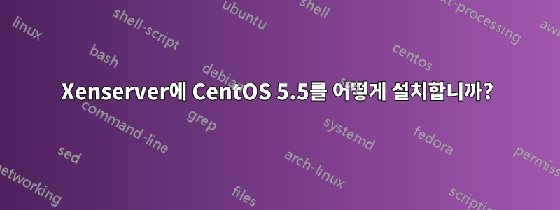 Xenserver에 CentOS 5.5를 어떻게 설치합니까?