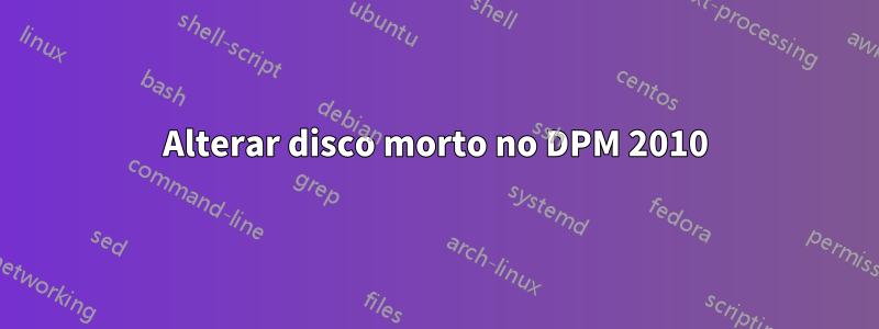 Alterar disco morto no DPM 2010