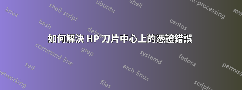 如何解決 HP 刀片中心上的憑證錯誤