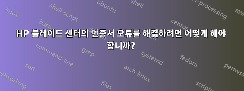 HP 블레이드 센터의 인증서 오류를 해결하려면 어떻게 해야 합니까?