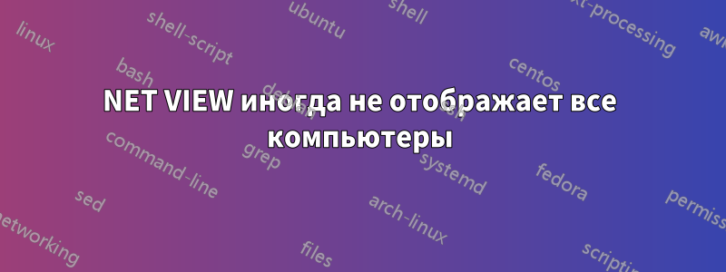 NET VIEW иногда не отображает все компьютеры