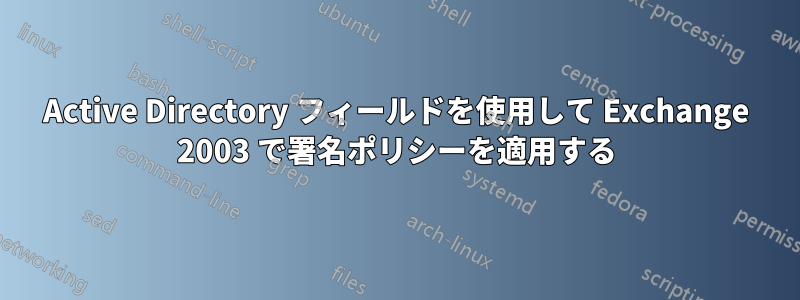 Active Directory フィールドを使用して Exchange 2003 で署名ポリシーを適用する