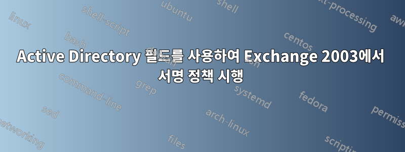 Active Directory 필드를 사용하여 Exchange 2003에서 서명 정책 시행