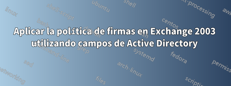 Aplicar la política de firmas en Exchange 2003 utilizando campos de Active Directory