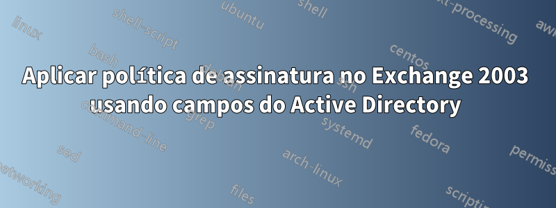 Aplicar política de assinatura no Exchange 2003 usando campos do Active Directory