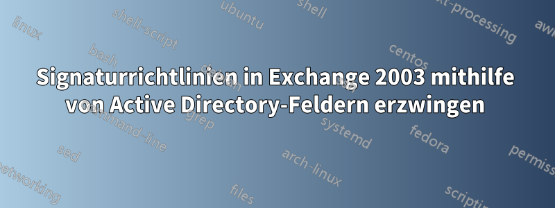 Signaturrichtlinien in Exchange 2003 mithilfe von Active Directory-Feldern erzwingen