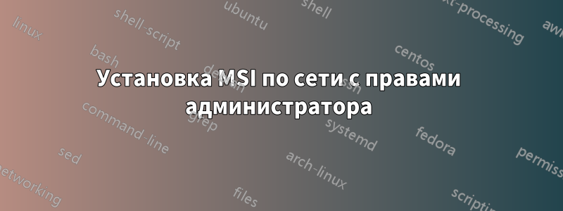 Установка MSI по сети с правами администратора