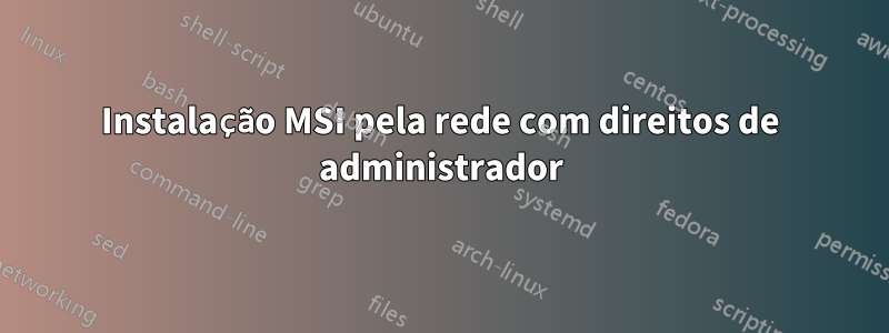 Instalação MSI pela rede com direitos de administrador