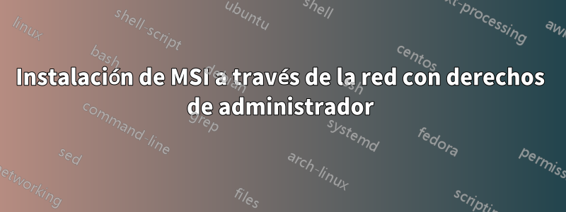 Instalación de MSI a través de la red con derechos de administrador