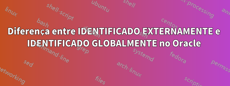 Diferença entre IDENTIFICADO EXTERNAMENTE e IDENTIFICADO GLOBALMENTE no Oracle