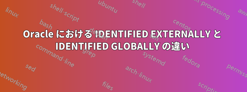 Oracle における IDENTIFIED EXTERNALLY と IDENTIFIED GLOBALLY の違い