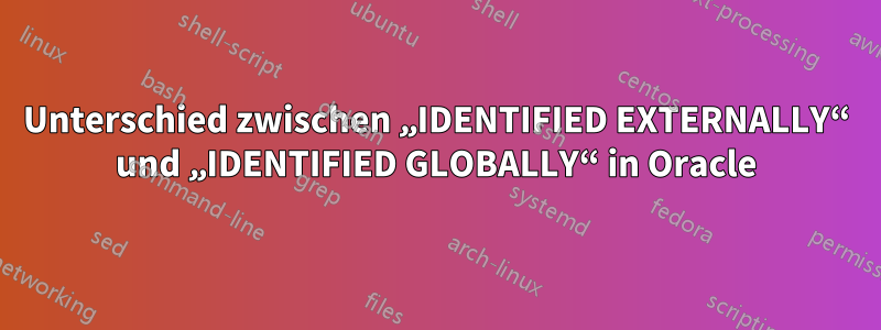 Unterschied zwischen „IDENTIFIED EXTERNALLY“ und „IDENTIFIED GLOBALLY“ in Oracle