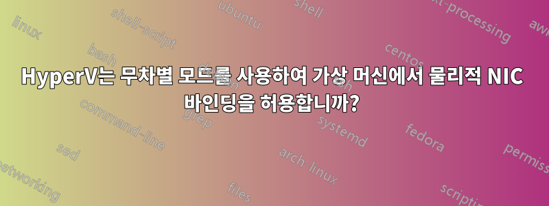 HyperV는 무차별 모드를 사용하여 가상 머신에서 물리적 NIC 바인딩을 허용합니까?