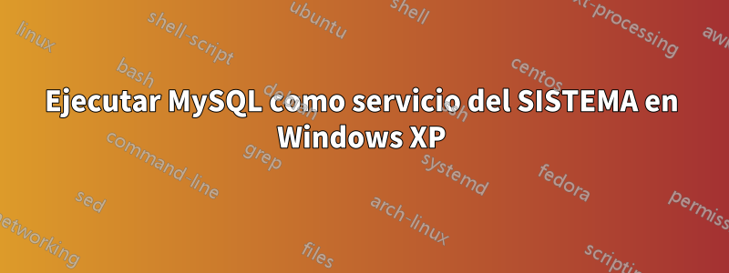 Ejecutar MySQL como servicio del SISTEMA en Windows XP