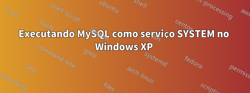 Executando MySQL como serviço SYSTEM no Windows XP