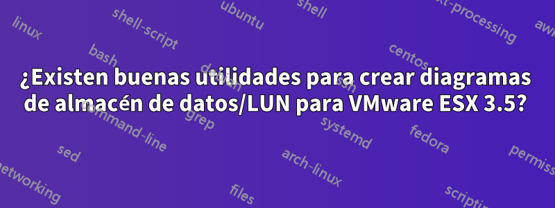 ¿Existen buenas utilidades para crear diagramas de almacén de datos/LUN para VMware ESX 3.5?