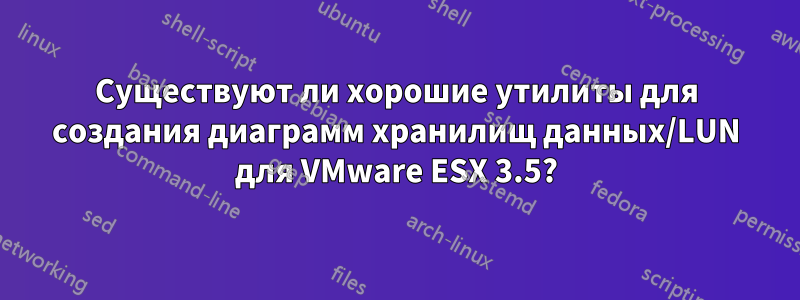 Существуют ли хорошие утилиты для создания диаграмм хранилищ данных/LUN для VMware ESX 3.5?