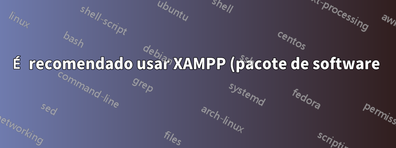 É recomendado usar XAMPP (pacote de software) em ambiente de produção e por quê?