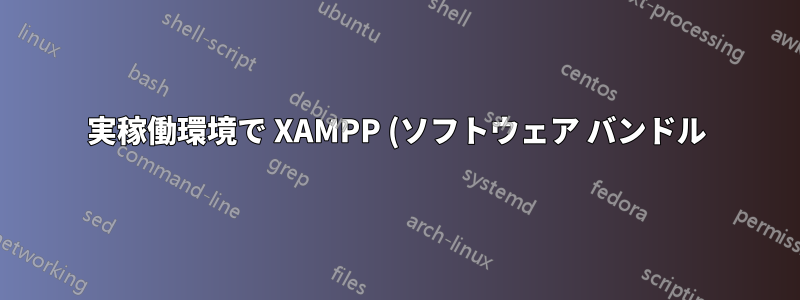 実稼働環境で XAMPP (ソフトウェア バンドル) を使用することをお勧めしますか? また、その理由は何ですか?
